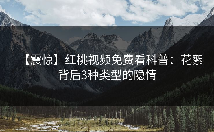 【震惊】红桃视频免费看科普：花絮背后3种类型的隐情