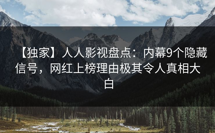 【独家】人人影视盘点:内幕9个隐藏信号,网红上榜理由极其令人真相大白