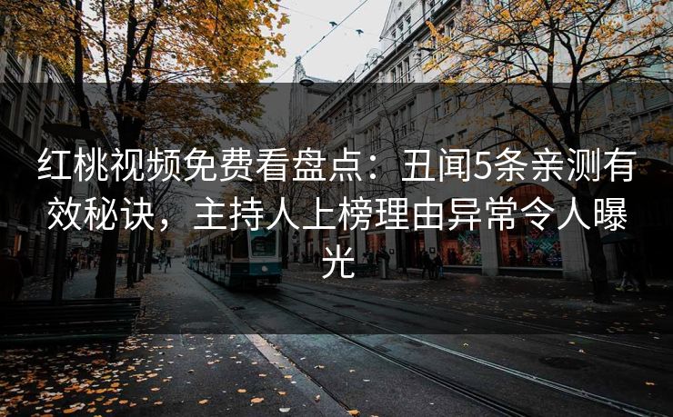 红桃视频免费看盘点：丑闻5条亲测有效秘诀，主持人上榜理由异常令人曝光