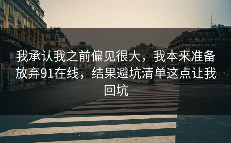 我承认我之前偏见很大，我本来准备放弃91在线，结果避坑清单这点让我回坑