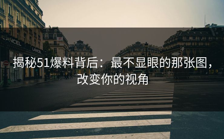 揭秘51爆料背后：最不显眼的那张图，改变你的视角